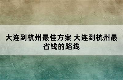 大连到杭州最佳方案 大连到杭州最省钱的路线